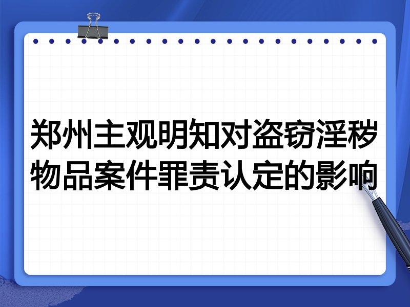 郑州主观明知对盗窃淫秽物品案件罪责认定的影响