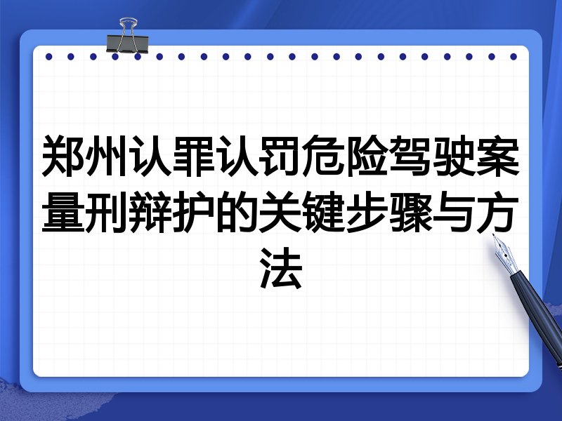 郑州认罪认罚危险驾驶案量刑辩护的关键步骤与方法