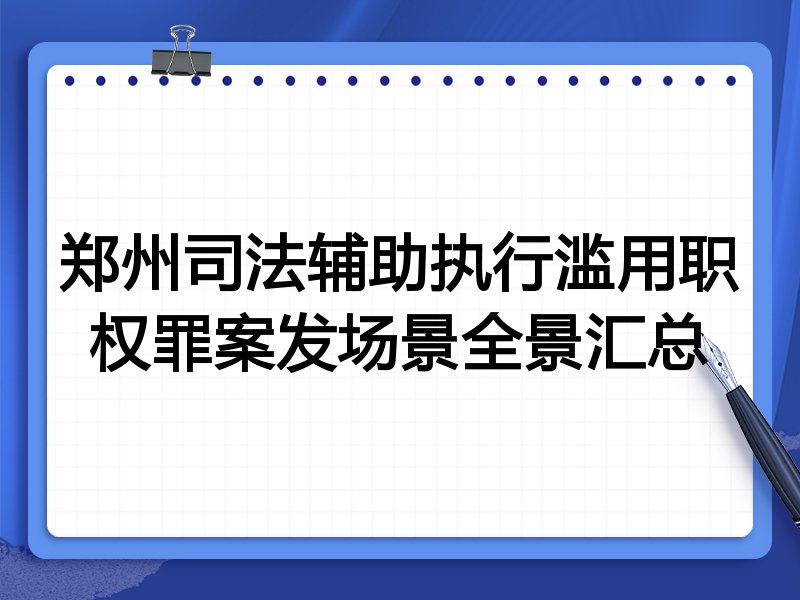 郑州司法辅助执行滥用职权罪案发场景全景汇总
