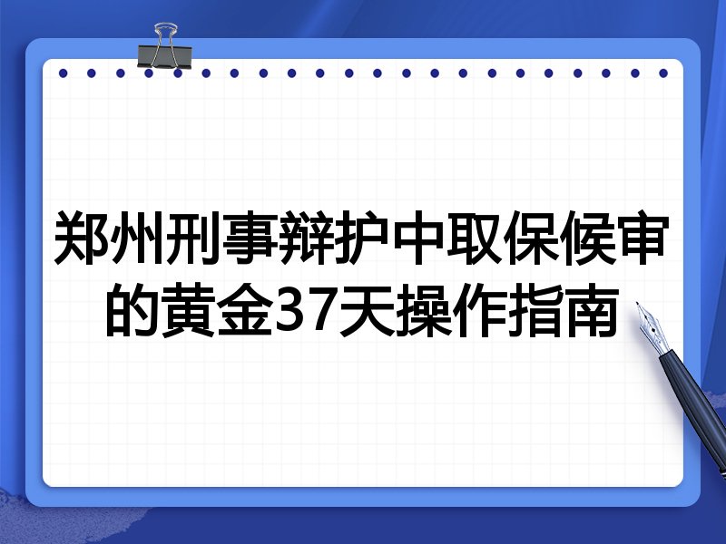 郑州刑事辩护中取保候审的黄金37天操作指南