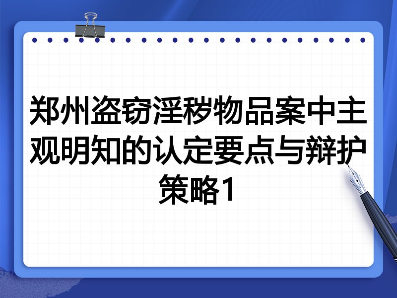 郑州盗窃淫秽物品案中主观明知的认定要点与辩护策略1