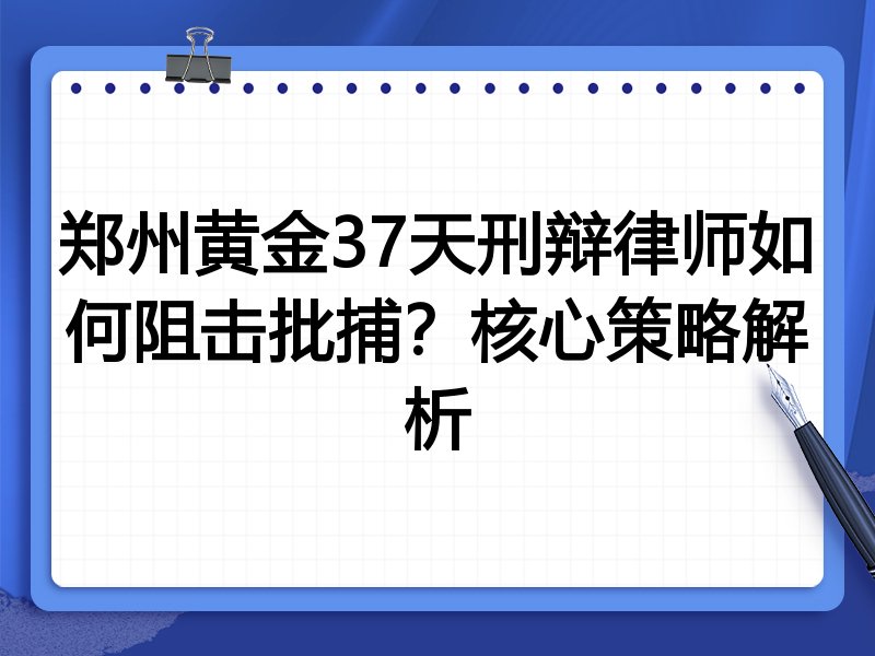 郑州黄金37天刑辩律师如何阻击批捕?核心策略解析