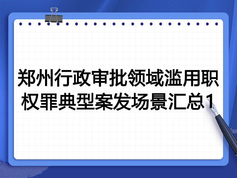 郑州行政审批领域滥用职权罪典型案发场景汇总1