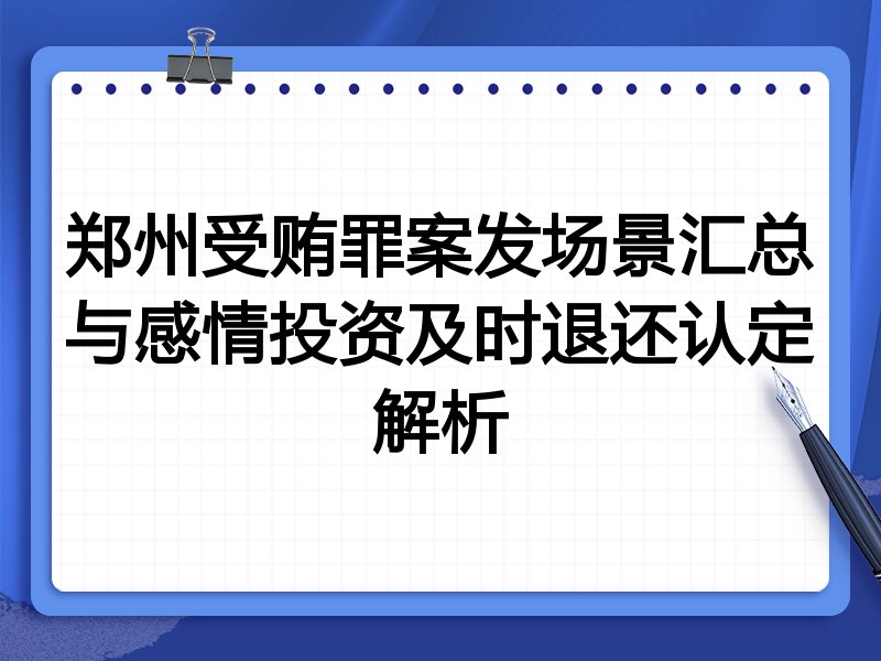 郑州受贿罪案发场景汇总与感情投资及时退还认定解析