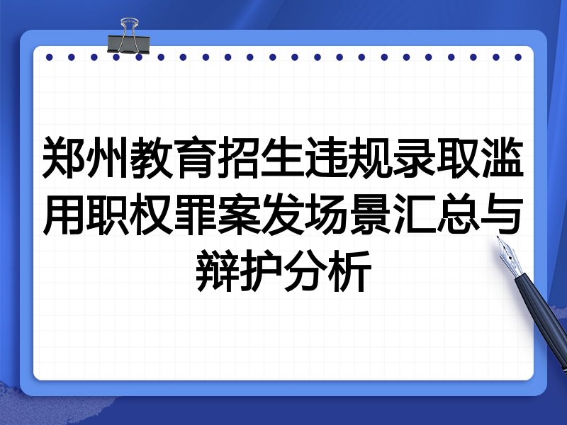 郑州教育招生违规录取滥用职权罪案发场景汇总与辩护分析