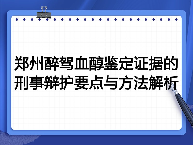 郑州醉驾血醇鉴定证据的刑事辩护要点与方法解析