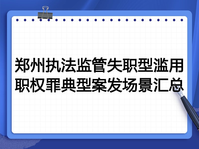 郑州执法监管失职型滥用职权罪典型案发场景汇总