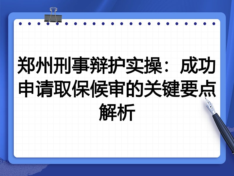 郑州刑事辩护实操:成功申请取保候审的关键要点解析