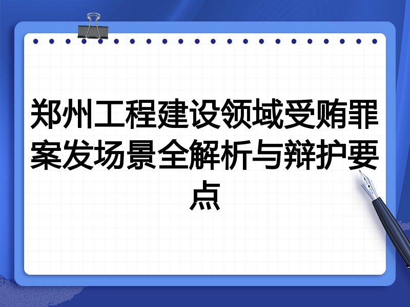 郑州工程建设领域受贿罪案发场景全解析与辩护要点