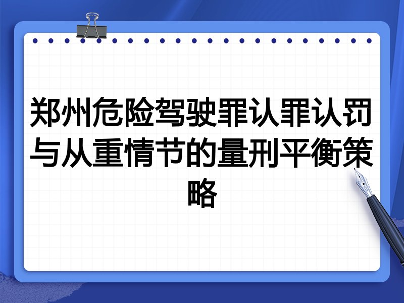 郑州危险驾驶罪认罪认罚与从重情节的量刑平衡策略