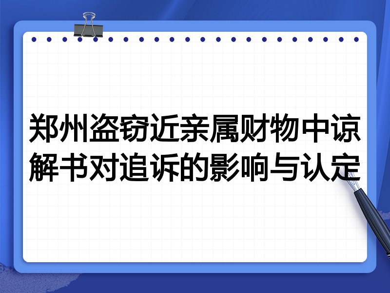 郑州盗窃近亲属财物中谅解书对追诉的影响与认定