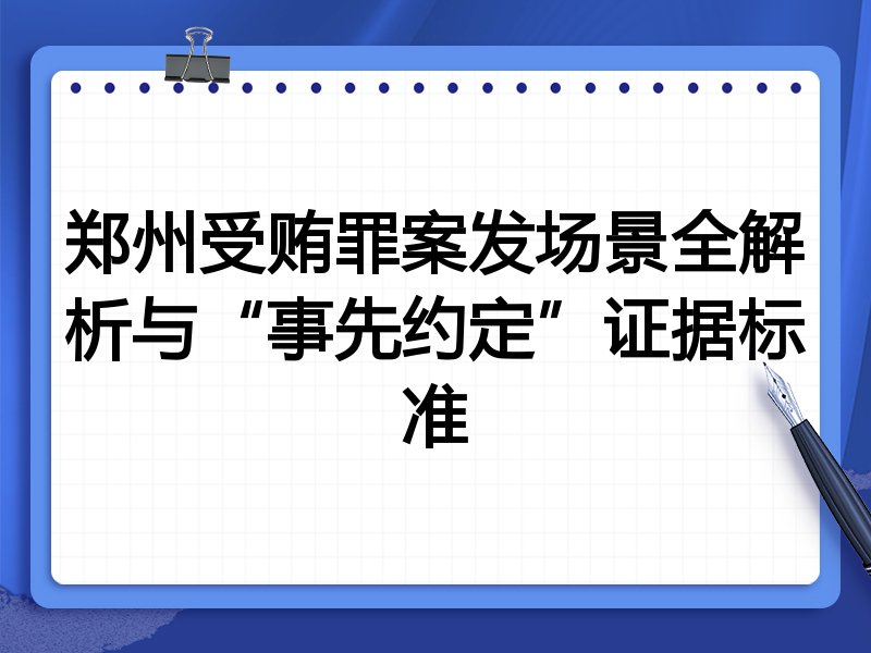 郑州受贿罪案发场景全解析与“事先约定”证据标准