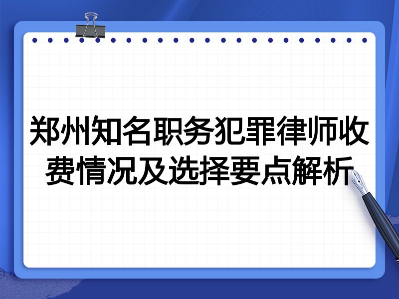 郑州知名职务犯罪律师收费情况及选择要点解析