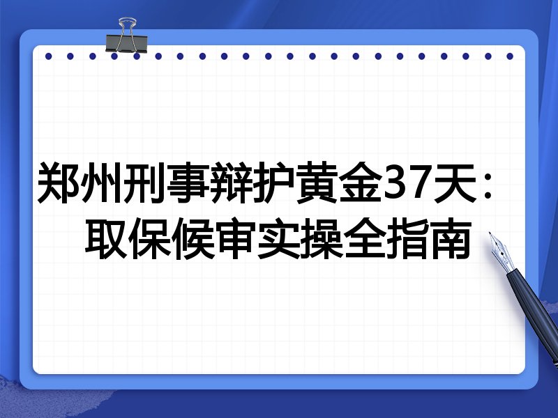 郑州刑事辩护黄金37天:取保候审实操全指南