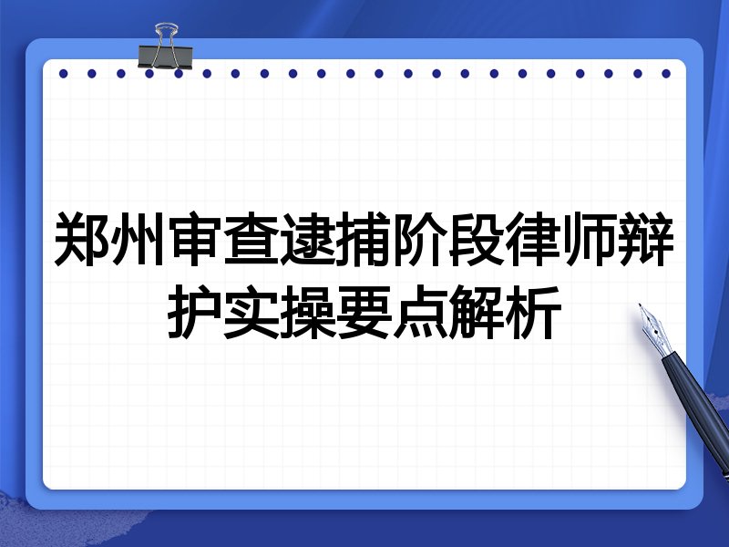 郑州审查逮捕阶段律师辩护实操要点解析