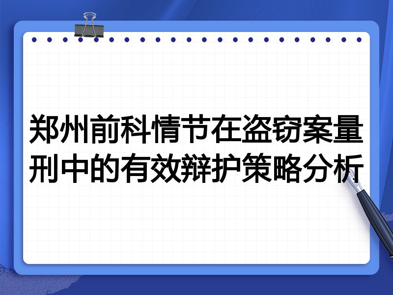 郑州前科情节在盗窃案量刑中的有效辩护策略分析