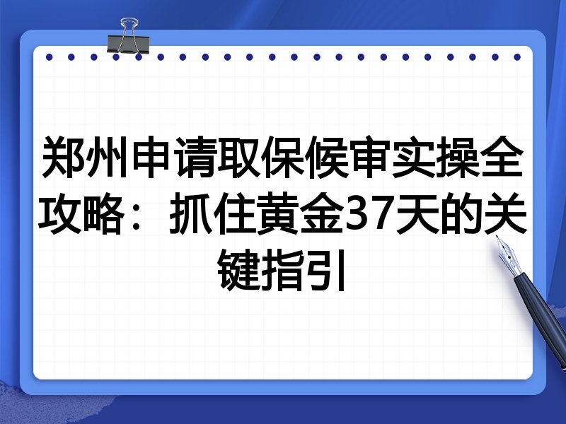 郑州申请取保候审实操全攻略:抓住黄金37天的关键指引