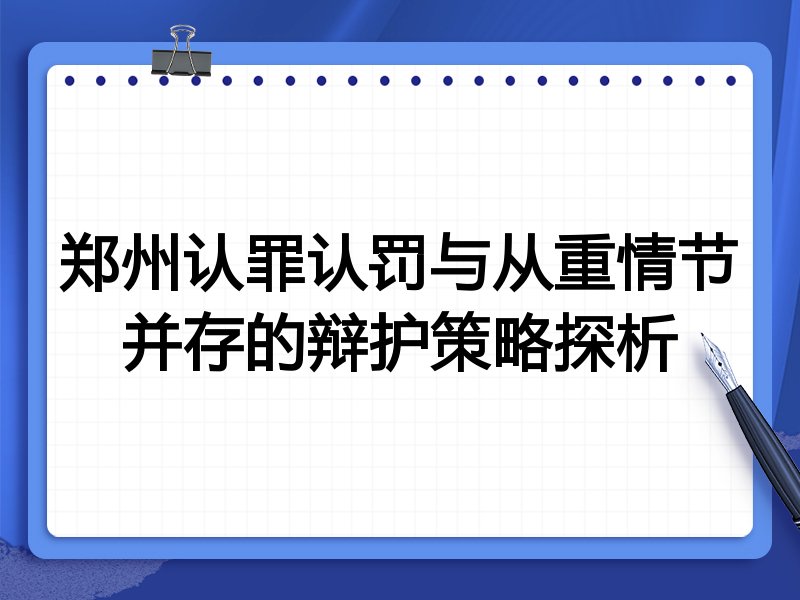 郑州认罪认罚与从重情节并存的辩护策略探析