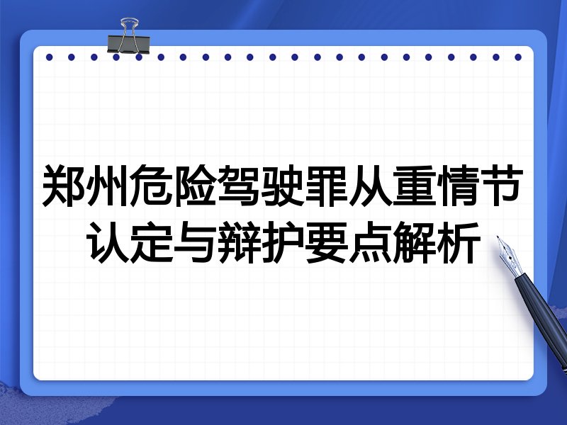 郑州危险驾驶罪从重情节认定与辩护要点解析