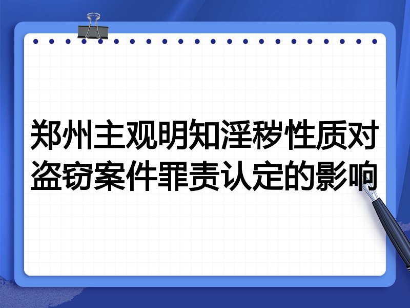 郑州主观明知淫秽性质对盗窃案件罪责认定的影响
