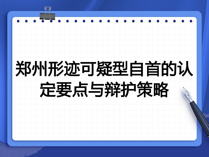 郑州形迹可疑型自首的认定要点与辩护策略