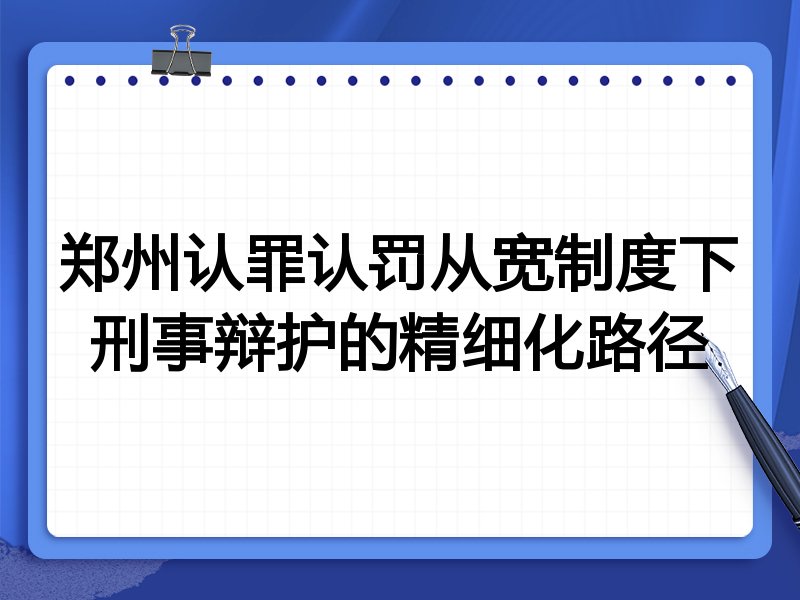 郑州认罪认罚从宽制度下刑事辩护的精细化路径
