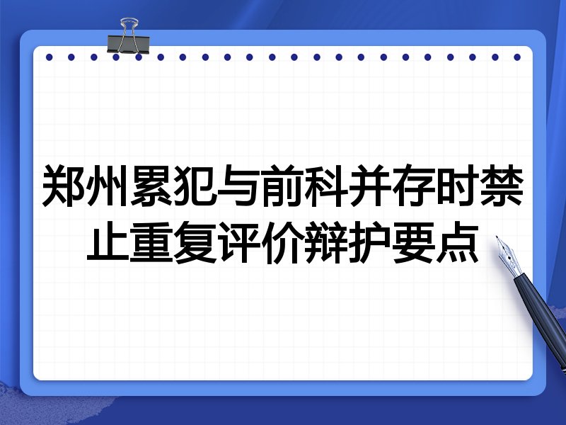郑州累犯与前科并存时禁止重复评价辩护要点