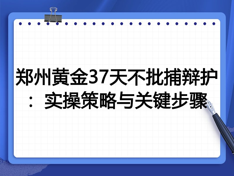 郑州黄金37天不批捕辩护:实操策略与关键步骤