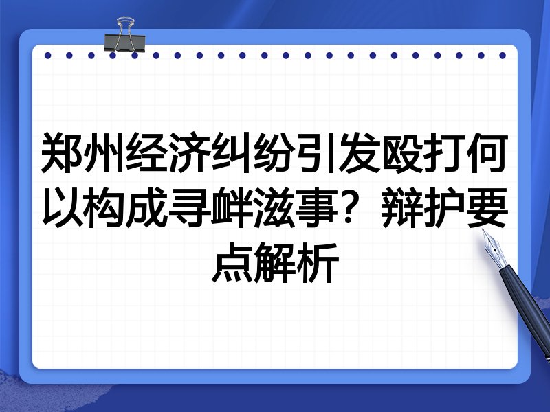 郑州经济纠纷引发殴打何以构成寻衅滋事?辩护要点解析