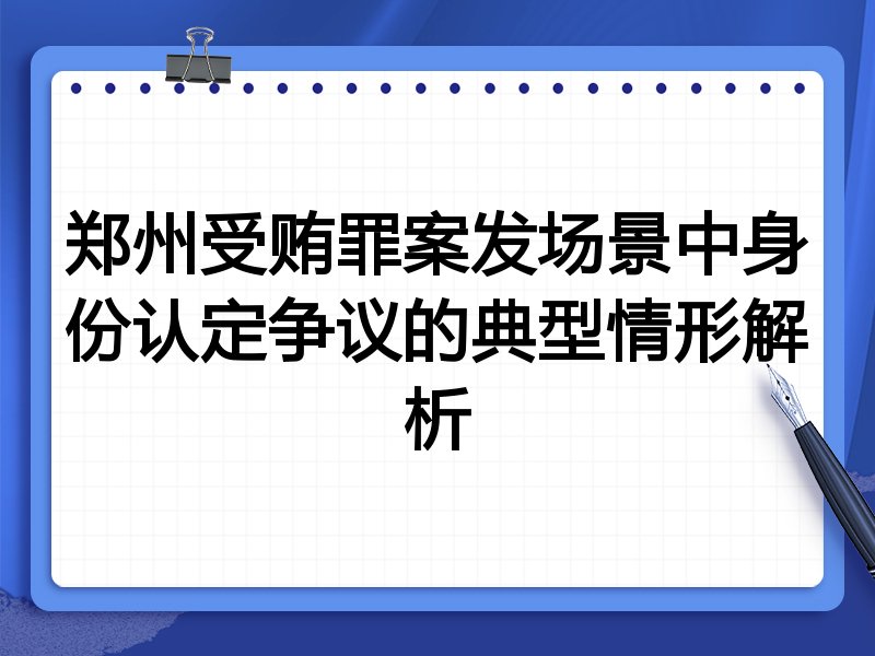 郑州受贿罪案发场景中身份认定争议的典型情形解析