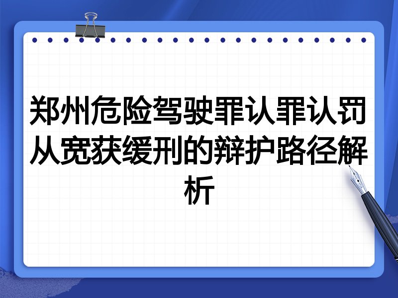 郑州危险驾驶罪认罪认罚从宽获缓刑的辩护路径解析