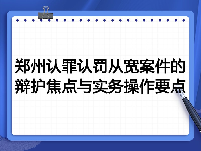 郑州认罪认罚从宽案件的辩护焦点与实务操作要点