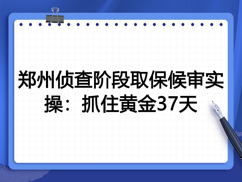 郑州侦查阶段取保候审实操:抓住黄金37天