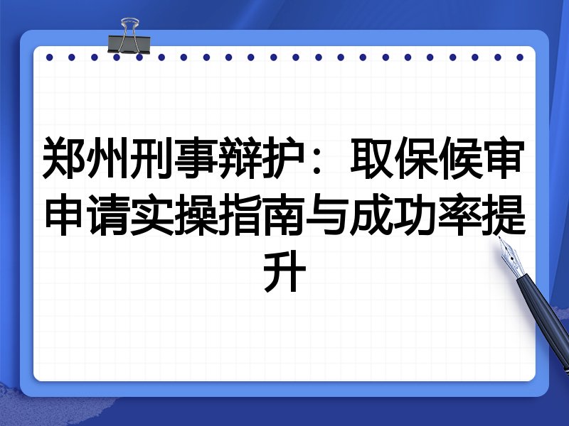 郑州刑事辩护:取保候审申请实操指南与成功率提升