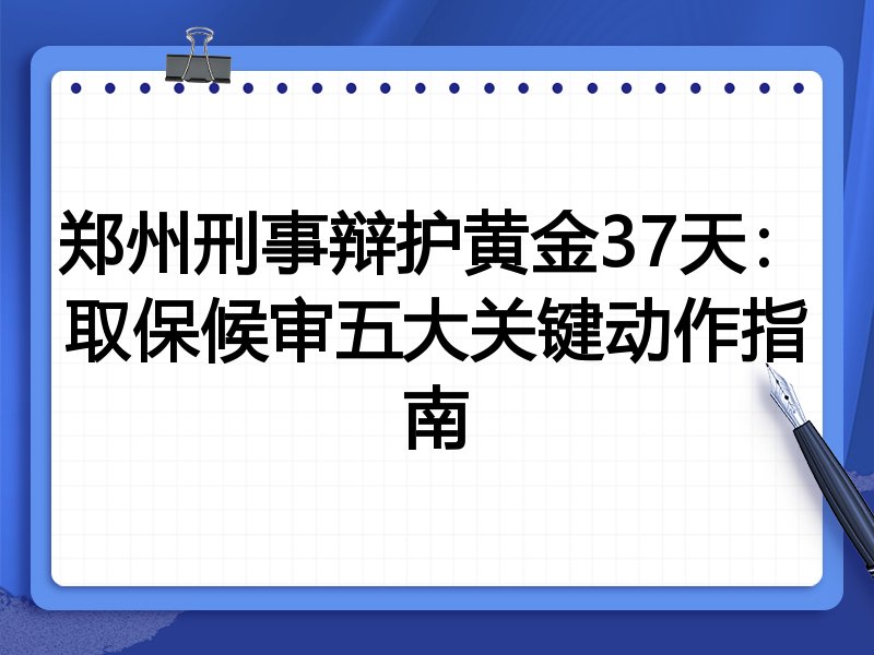 郑州刑事辩护黄金37天:取保候审五大关键动作指南