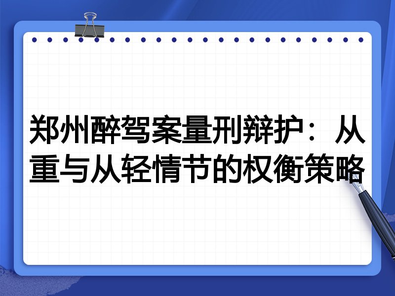 郑州醉驾案量刑辩护:从重与从轻情节的权衡策略