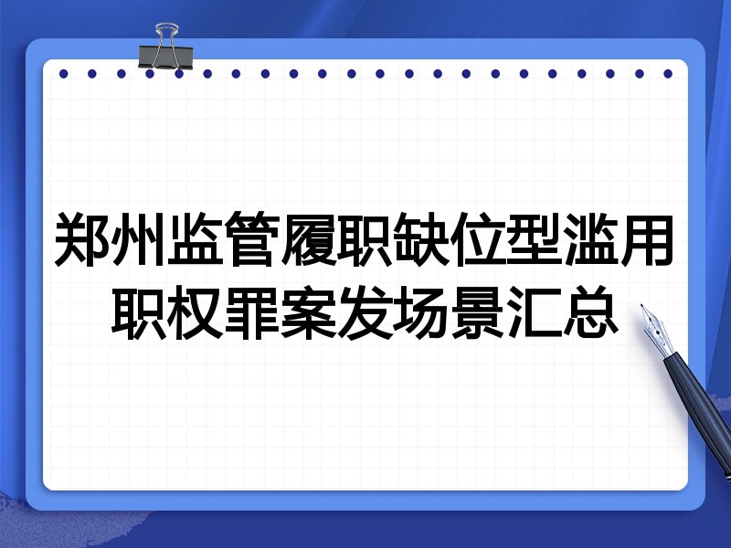郑州监管履职缺位型滥用职权罪案发场景汇总