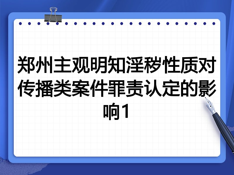 郑州主观明知淫秽性质对传播类案件罪责认定的影响1