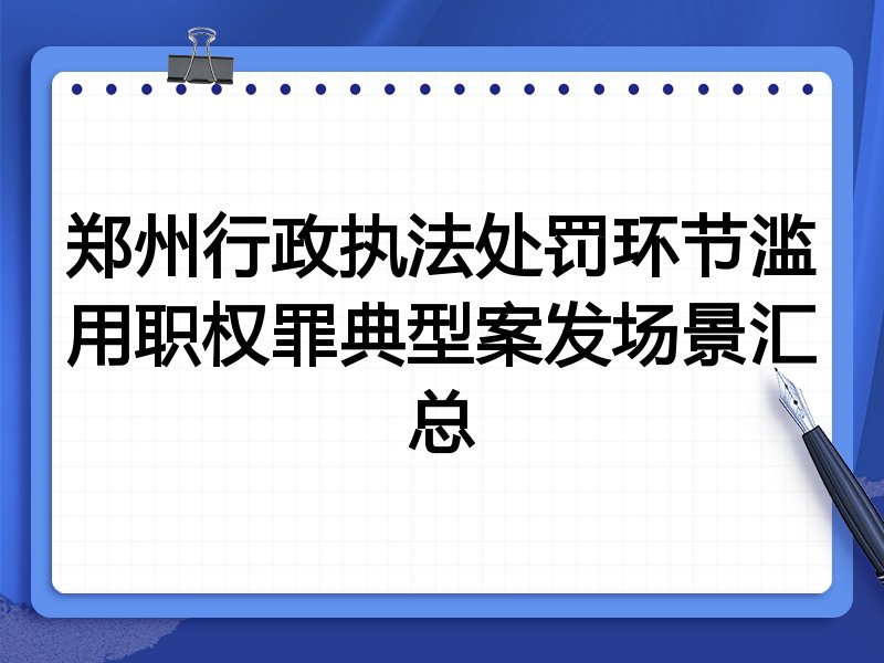 郑州行政执法处罚环节滥用职权罪典型案发场景汇总