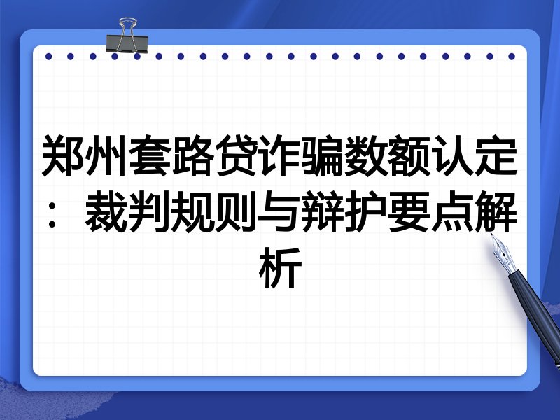 郑州套路贷诈骗数额认定:裁判规则与辩护要点解析