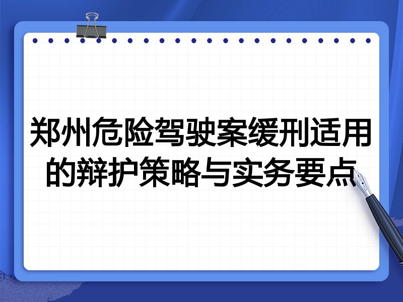郑州危险驾驶案缓刑适用的辩护策略与实务要点