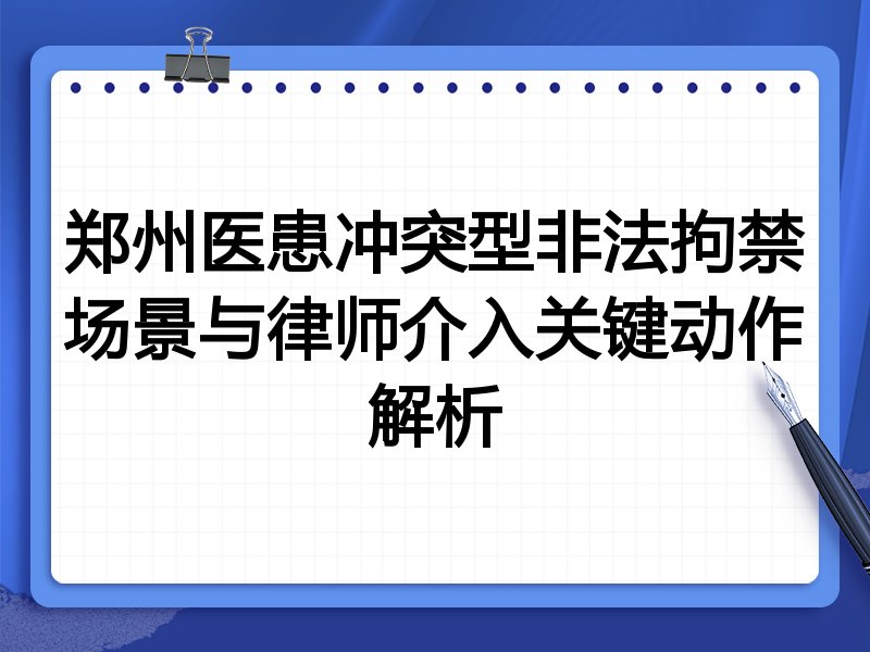 郑州医患冲突型非法拘禁场景与律师介入关键动作解析