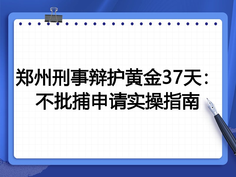 郑州刑事辩护黄金37天:不批捕申请实操指南