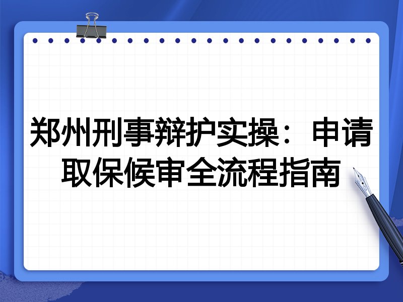 郑州刑事辩护实操：申请取保候审全流程指南