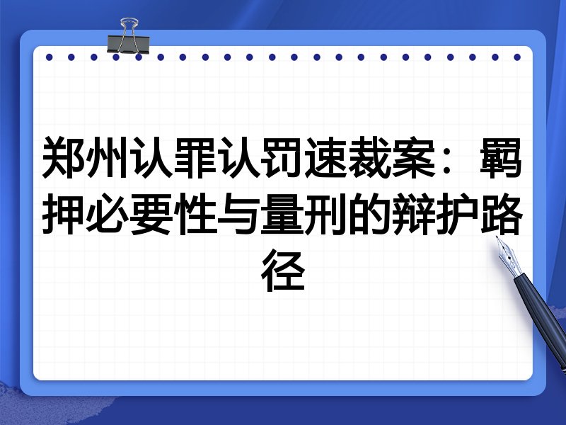 郑州认罪认罚速裁案:羁押必要性与量刑的辩护路径