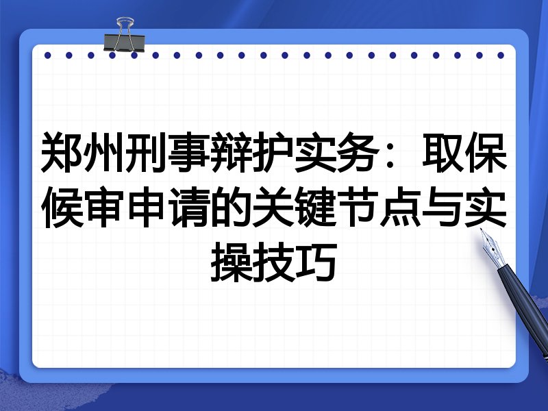 郑州刑事辩护实务:取保候审申请的关键节点与实操技巧