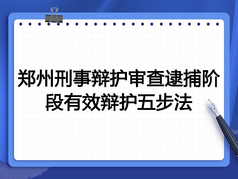郑州刑事辩护审查逮捕阶段有效辩护五步法