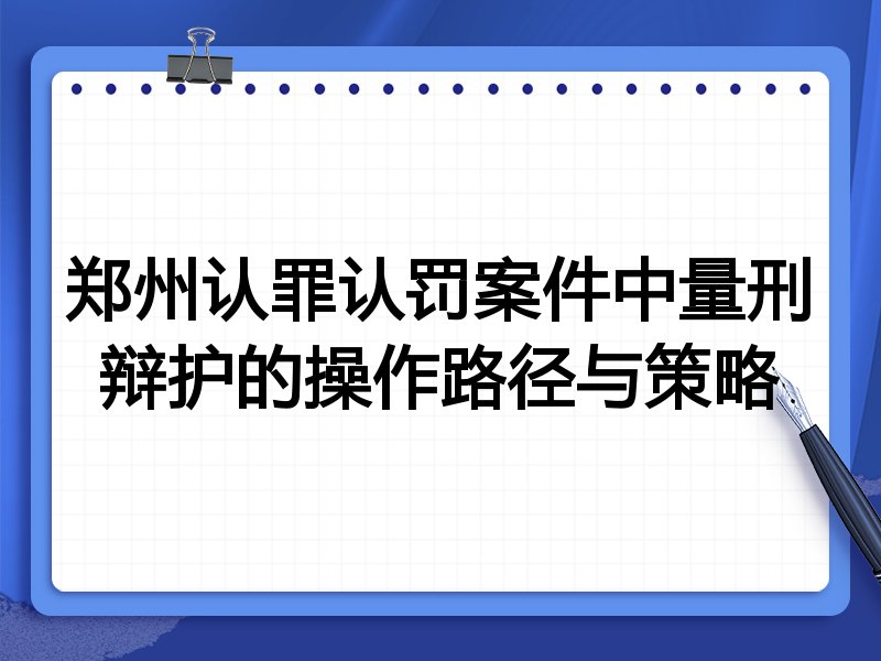郑州认罪认罚案件中量刑辩护的操作路径与策略