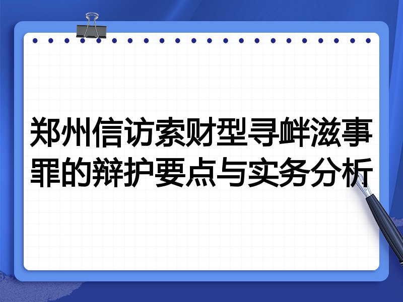 郑州信访索财型寻衅滋事罪的辩护要点与实务分析