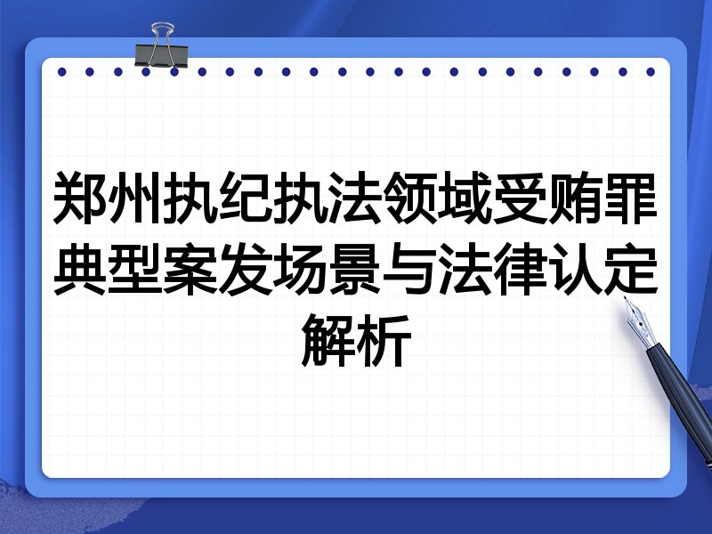 郑州执纪执法领域受贿罪典型案发场景与法律认定解析